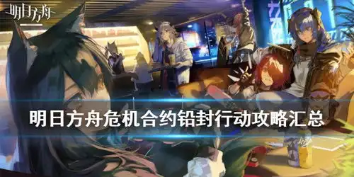  明日方舟铅封行动攻略汇总