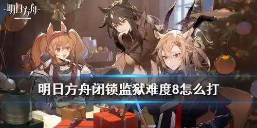  明日方舟闭锁监狱8级怎么打危机合约铅封行动第一天难度8攻略游侠手游