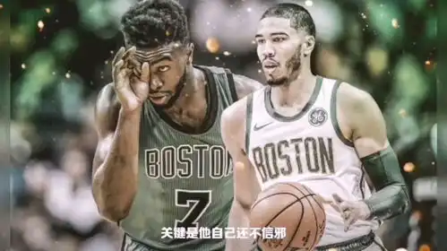  说杰伦强过塔图姆那是不看球绿凯的塔图姆布朗两大核心不能共存