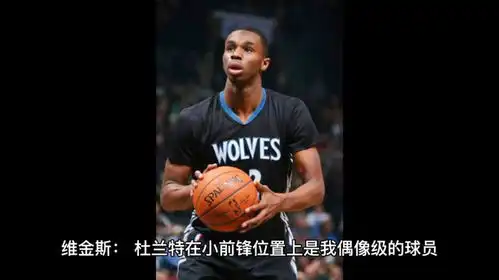  维金斯杜兰特在小前锋位置上是我偶像级的球员,支持他任何决定
